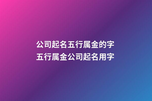 公司起名五行属金的字 五行属金公司起名用字-第1张-公司起名-玄机派